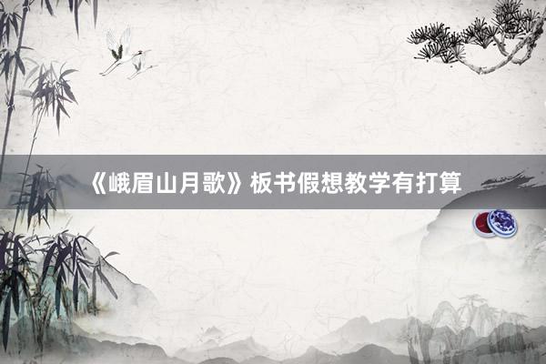 《峨眉山月歌》板书假想教学有打算