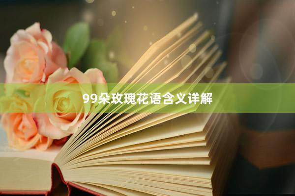 99朵玫瑰花语含义详解