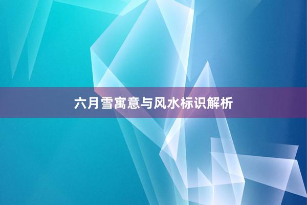 六月雪寓意与风水标识解析