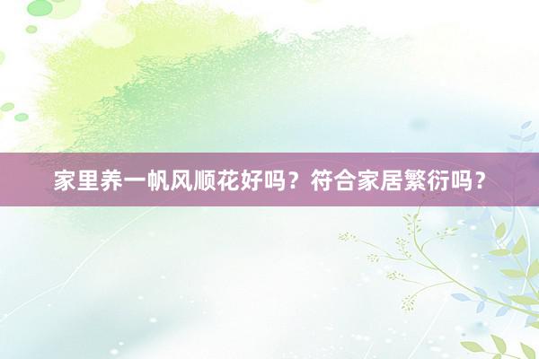 家里养一帆风顺花好吗？符合家居繁衍吗？