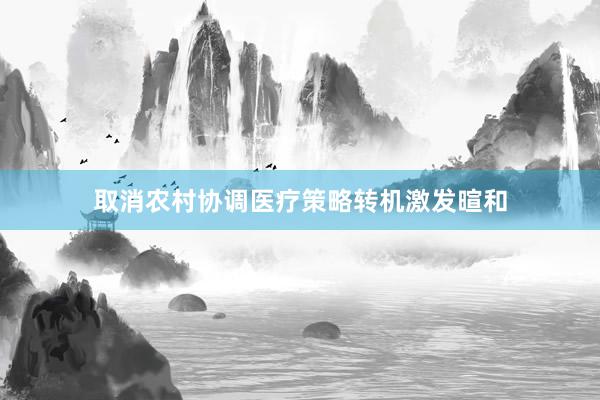 取消农村协调医疗策略转机激发暄和