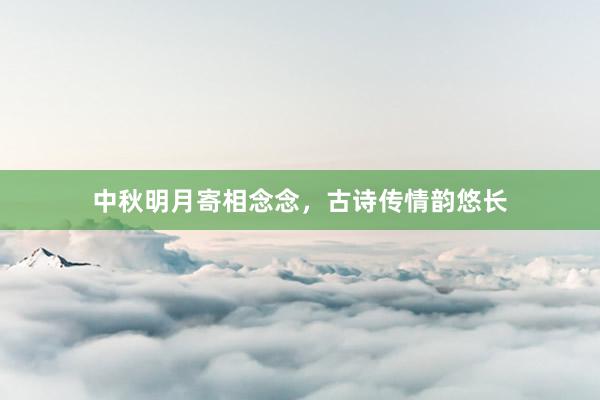 中秋明月寄相念念，古诗传情韵悠长