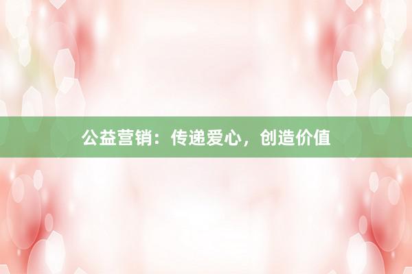 公益营销：传递爱心，创造价值
