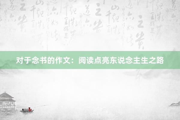 对于念书的作文：阅读点亮东说念主生之路