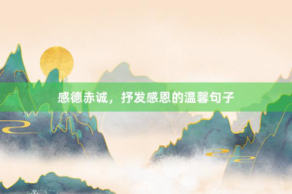感德赤诚，抒发感恩的温馨句子